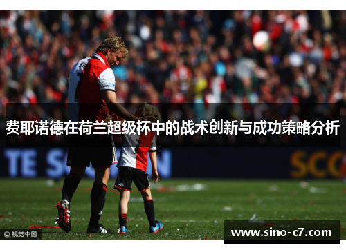 费耶诺德在荷兰超级杯中的战术创新与成功策略分析