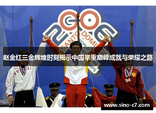 赵金红三金辉煌时刻揭示中国举重巅峰成就与荣耀之路