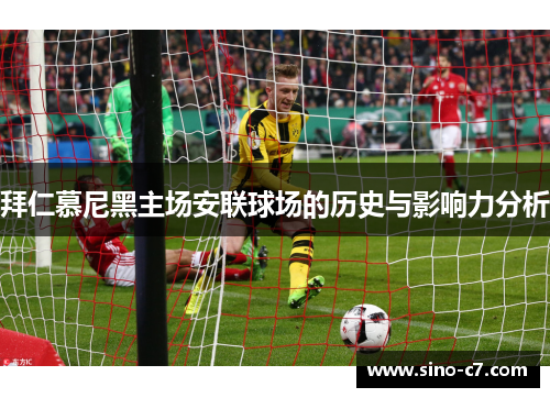 拜仁慕尼黑主场安联球场的历史与影响力分析