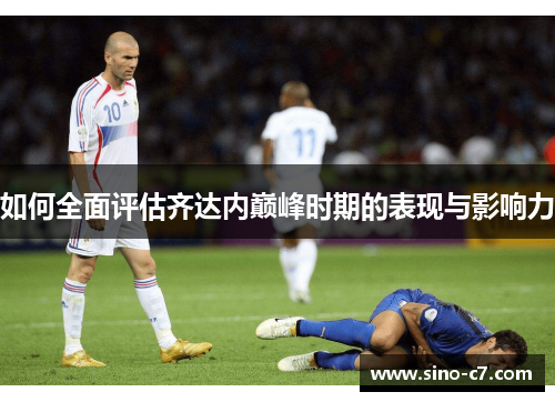 如何全面评估齐达内巅峰时期的表现与影响力