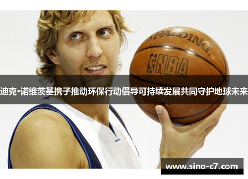 迪克·诺维茨基携子推动环保行动倡导可持续发展共同守护地球未来