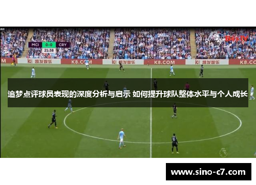 追梦点评球员表现的深度分析与启示 如何提升球队整体水平与个人成长