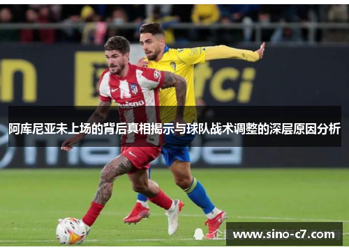 阿库尼亚未上场的背后真相揭示与球队战术调整的深层原因分析