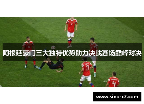 阿根廷豪门三大独特优势助力决战赛场巅峰对决
