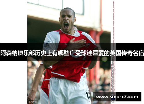 阿森纳俱乐部历史上有哪些广受球迷喜爱的英国传奇名宿
