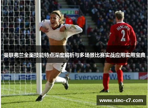 曼联弗兰全面技能特点深度解析与多场景比赛实战应用实用宝典