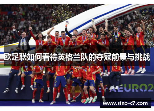 欧足联如何看待英格兰队的夺冠前景与挑战