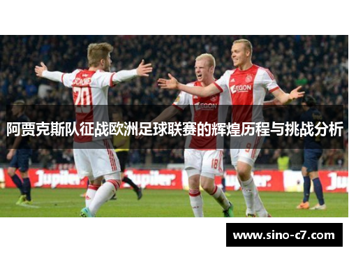 阿贾克斯队征战欧洲足球联赛的辉煌历程与挑战分析