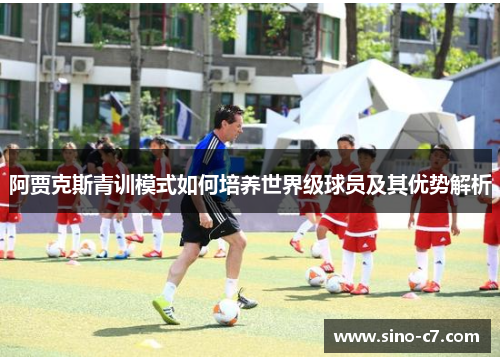 阿贾克斯青训模式如何培养世界级球员及其优势解析