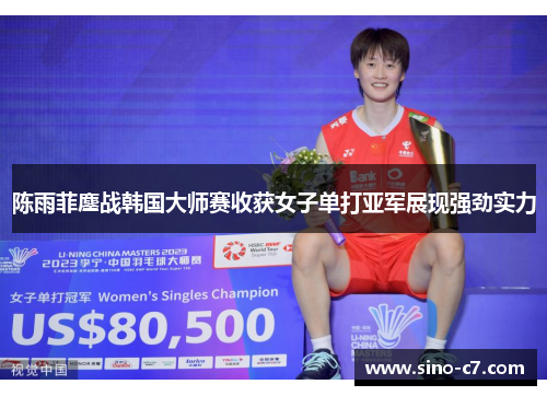 陈雨菲鏖战韩国大师赛收获女子单打亚军展现强劲实力