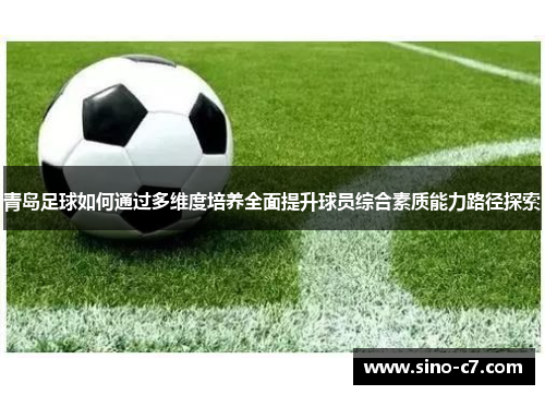 青岛足球如何通过多维度培养全面提升球员综合素质能力路径探索