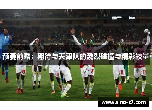 预赛前瞻：期待与天津队的激烈碰撞与精彩较量