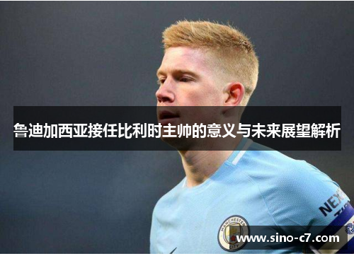 鲁迪加西亚接任比利时主帅的意义与未来展望解析