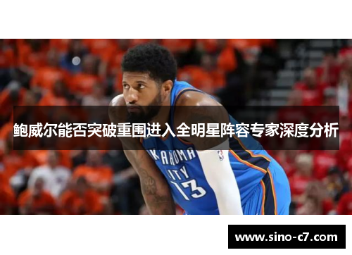 鲍威尔能否突破重围进入全明星阵容专家深度分析