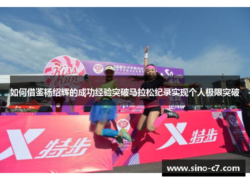 如何借鉴杨绍辉的成功经验突破马拉松纪录实现个人极限突破