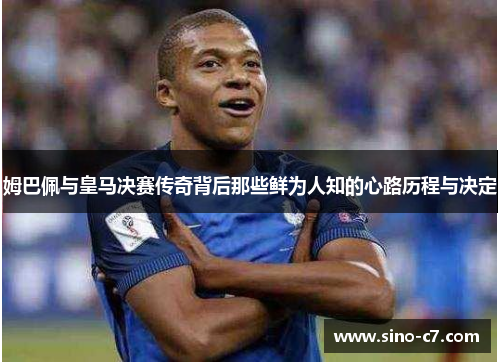 姆巴佩与皇马决赛传奇背后那些鲜为人知的心路历程与决定