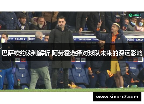 巴萨续约谈判解析 阿劳霍选择对球队未来的深远影响