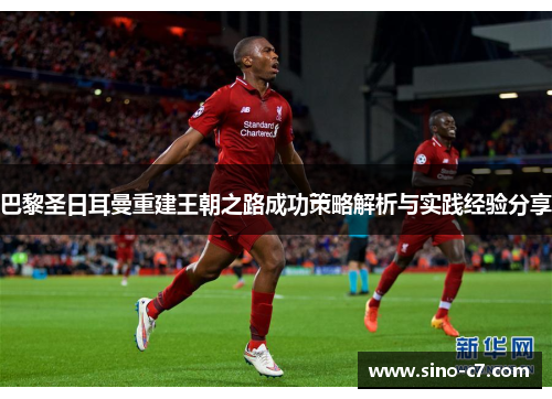 巴黎圣日耳曼重建王朝之路成功策略解析与实践经验分享