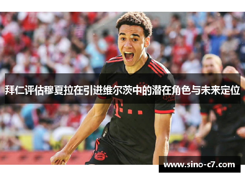 拜仁评估穆夏拉在引进维尔茨中的潜在角色与未来定位
