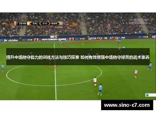 提升中场防守能力的训练方法与技巧探索 如何有效增强中场防守球员的战术素养