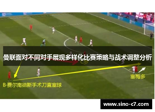 曼联面对不同对手展现多样化比赛策略与战术调整分析