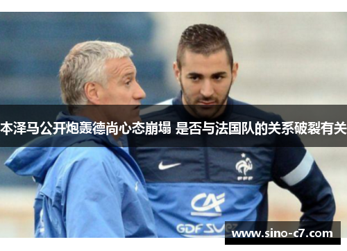 本泽马公开炮轰德尚心态崩塌 是否与法国队的关系破裂有关