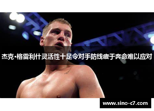 杰克·格雷利什灵活性十足令对手防线疲于奔命难以应对