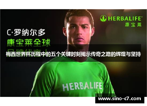 梅西世界杯历程中的五个关键时刻揭示传奇之路的辉煌与坚持