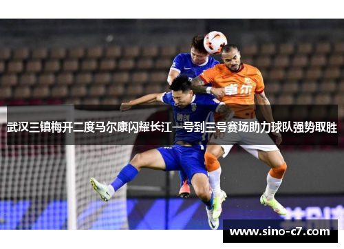 武汉三镇梅开二度马尔康闪耀长江一号到三号赛场助力球队强势取胜