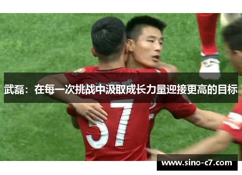 武磊：在每一次挑战中汲取成长力量迎接更高的目标