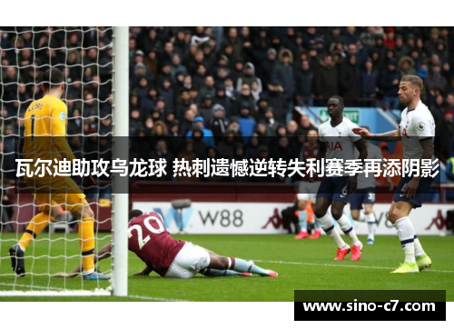 瓦尔迪助攻乌龙球 热刺遗憾逆转失利赛季再添阴影