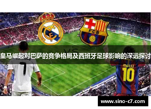 皇马崛起对巴萨的竞争格局及西班牙足球影响的深远探讨
