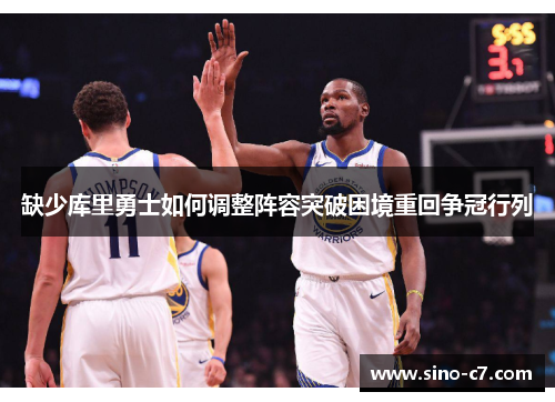 缺少库里勇士如何调整阵容突破困境重回争冠行列