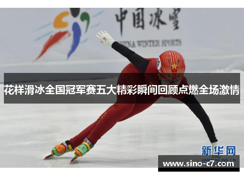 花样滑冰全国冠军赛五大精彩瞬间回顾点燃全场激情