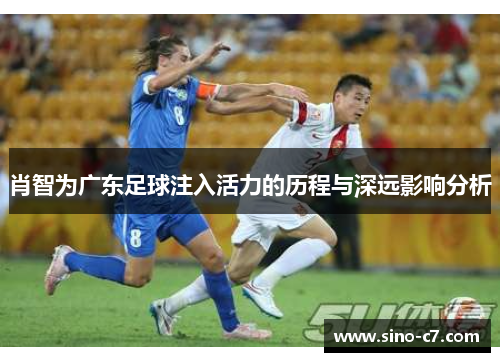 肖智为广东足球注入活力的历程与深远影响分析