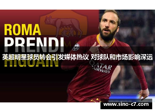 英超明星球员转会引发媒体热议 对球队和市场影响深远