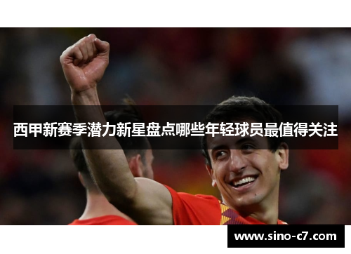 西甲新赛季潜力新星盘点哪些年轻球员最值得关注