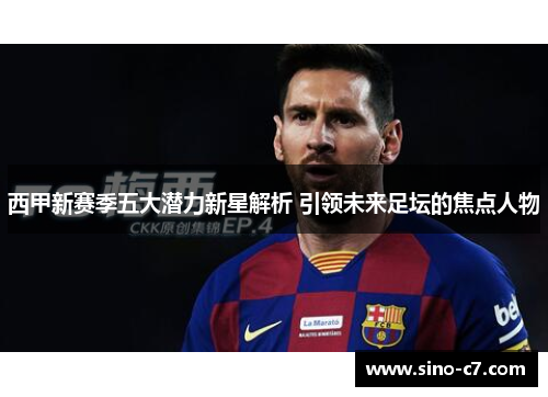 西甲新赛季五大潜力新星解析 引领未来足坛的焦点人物