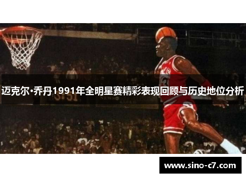 迈克尔·乔丹1991年全明星赛精彩表现回顾与历史地位分析