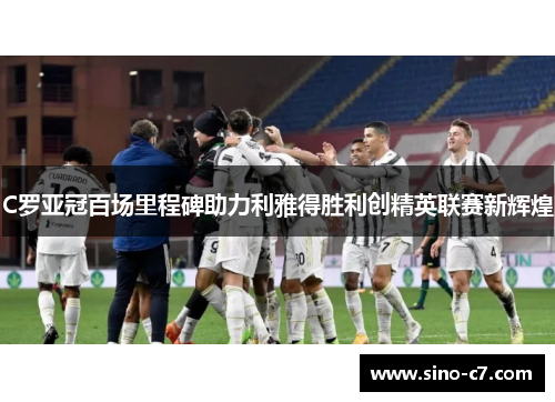C罗亚冠百场里程碑助力利雅得胜利创精英联赛新辉煌
