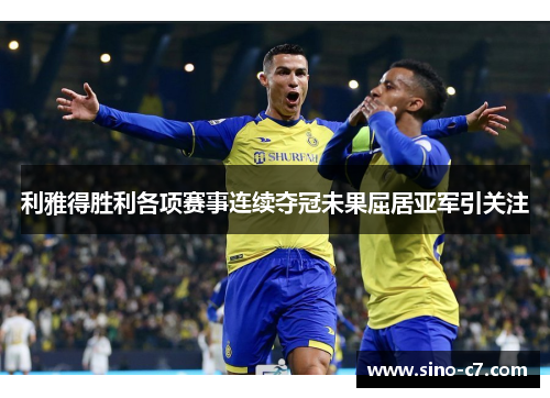 利雅得胜利各项赛事连续夺冠未果屈居亚军引关注