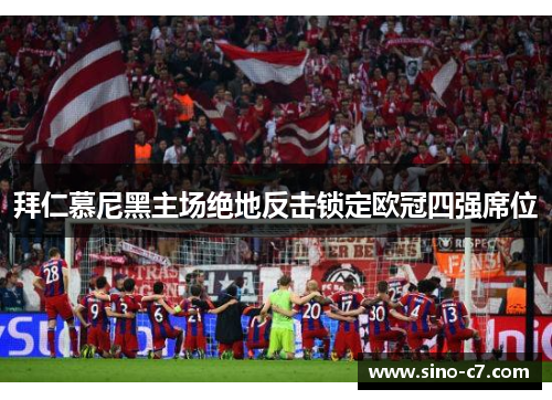 拜仁慕尼黑主场绝地反击锁定欧冠四强席位