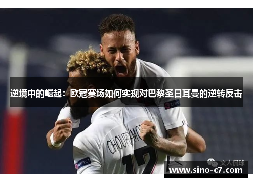 逆境中的崛起：欧冠赛场如何实现对巴黎圣日耳曼的逆转反击
