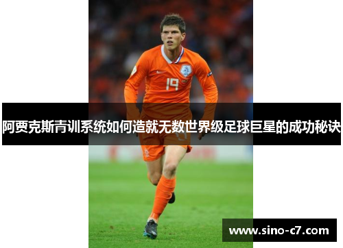 阿贾克斯青训系统如何造就无数世界级足球巨星的成功秘诀