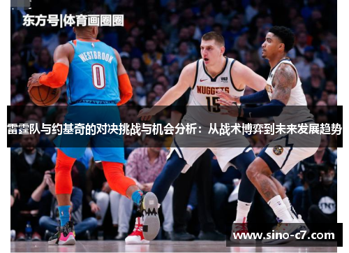 雷霆队与约基奇的对决挑战与机会分析：从战术博弈到未来发展趋势